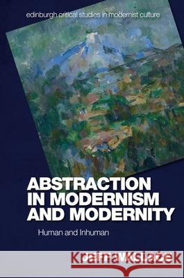 Abstraction in Modernism and Modernity: Human and Inhuman Jeff Wallace 9781474461658 Edinburgh University Press - książka