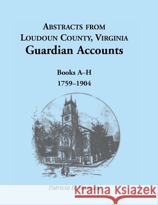 Abstracts from Loudoun County, Virginia Guardian Accounts: Books A-H, 1759-1904 Duncan, Patricia B. 9781585495900 Heritage Books Inc - książka