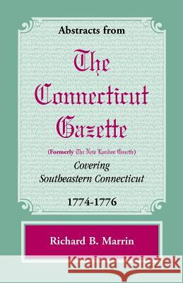 Abstracts from the Connecticut [Formerly New London] Gazette Covering Southeastern Connecticut, 1774-1776 Richard B. Marrin 9780788447846 Heritage Books - książka