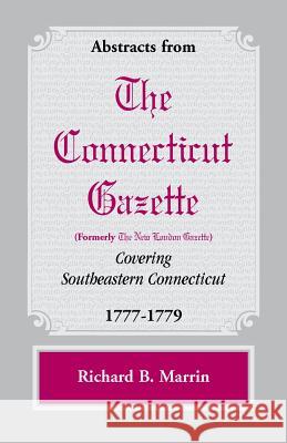 Abstracts from the Connecticut [formerly New London] Gazette covering Southeastern Connecticut, 1777-1779 Richard B Marrin 9780788450174 Heritage Books - książka