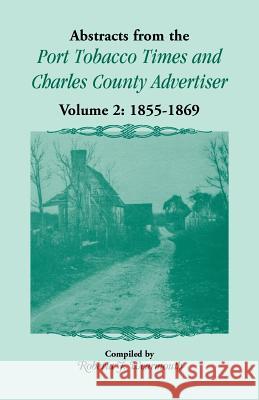 Abstracts from the Port Tobacco Times and Charles County Advertiser: Volume 2, 1855-1869 Roberta J Wearmouth 9781556135248 Heritage Books - książka