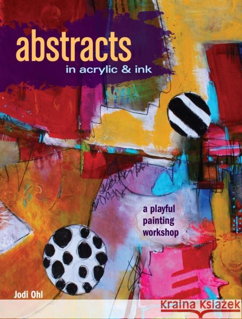 Abstracts in Acrylic and Ink: A Playful Painting Workshop Jodi Ohl 9781440346521 F&W Publications Inc - książka
