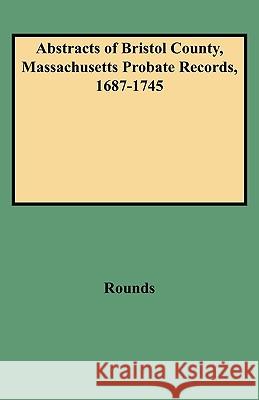 Abstracts of Bristol County, Massachusetts Probate Records, 1687-1745 Rounds 9780806311913 Genealogical Publishing Company - książka