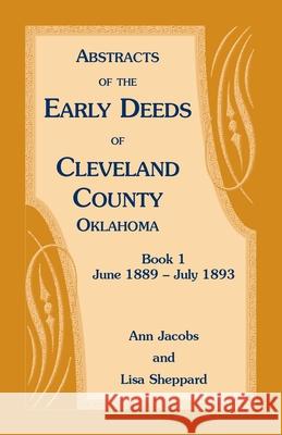 Abstracts of the Early Deeds of Cleveland County, Oklahoma: Book 1, June 1889 - July 1893 Ann Jacobs, avo, Lisa Sheppard 9781585498109 Heritage Books - książka