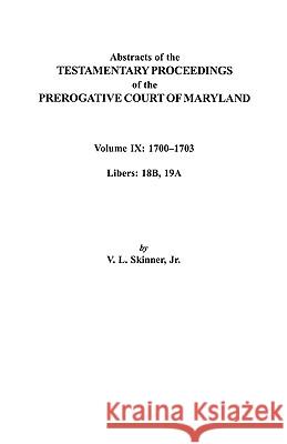 Abstracts of the Testamentary Proceedings of the Prerogative Court of Maryland. Volume IX: 1700-1703, Libers: 18B, 19A Jr. Skinner 9780806353449 Genealogical Publishing Company - książka