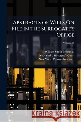 Abstracts of Wills on File in the Surrogate's Office: City of New York, Volume 36 William Pelletreau 9781144974983  - książka