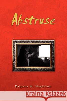 Abstruse Kalpana M. Naghnoor 9781441509529 Xlibris Corporation - książka