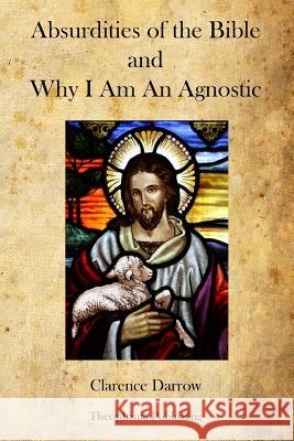 Absurdities of the Bible and Why I Am An Agnostic Darrow, Clarence 9781477459782 Createspace - książka