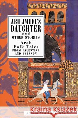 Abu Jmeel's Daughter and Other Stories: Arab Folk Tales from Palestine and Lebanon Jamal Sleem Nuweihed Christopher Tingley Salma Khadra Jayyusi 9781566564182 Interlink Books - książka