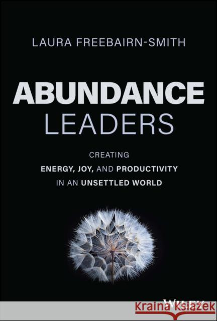 Abundance Leaders: Creating Energy, Joy, and Productivity in an Unsettled World Laura Freebairn-Smith 9781394178490 John Wiley & Sons Inc - książka