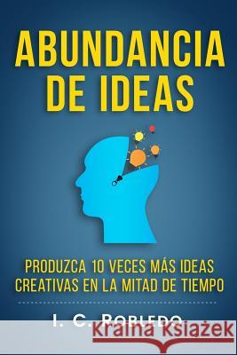 Abundancia de Ideas: Produzca 10 Veces Más Ideas Creativas en la Mitad de Tiempo I C Robledo, M C Londoño 9781985841352 Createspace Independent Publishing Platform - książka