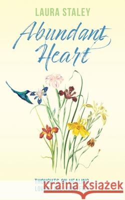 Abundant Heart: Thoughts on Healing, Loving, and Living Free Laura Staley 9781945026829 Haniel Press - książka