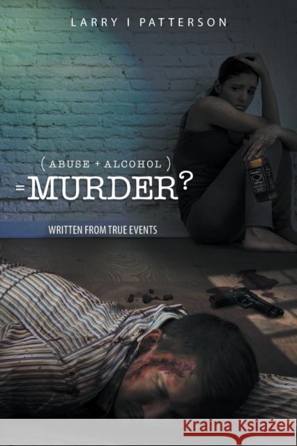 Abuse + Alcoholism, equals Murder?: Written from true events Larry I. Patterson 9781950073733 Go to Publish - książka
