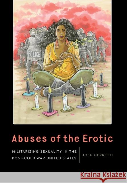 Abuses of the Erotic: Militarizing Sexuality in the Post-Cold War United States Josh Cerretti 9781496205568 University of Nebraska Press - książka