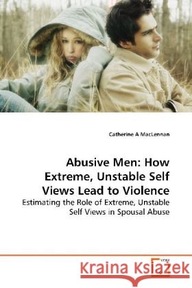 Abusive Men: How Extreme, Unstable Self Views Lead to Violence : Estimating the Role of Extreme, Unstable Self Views in Spousal Abuse. MacLennan, Catherine A 9783639150261 VDM Verlag Dr. Müller - książka