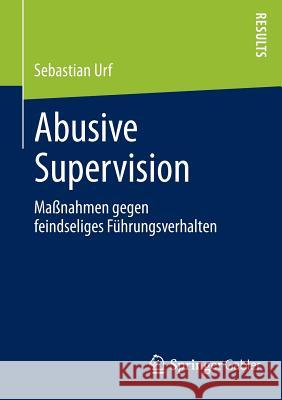 Abusive Supervision: Maßnahmen Gegen Feindseliges Führungsverhalten Urf, Sebastian 9783658034238 Springer Gabler - książka