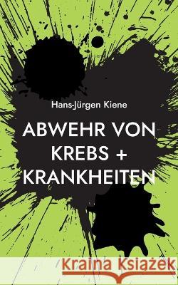 Abwehr von Krebs + Krankheiten: Verhinderung heutiger Hauptkrankheiten Hans-Jürgen Kiene 9783739238500 Books on Demand - książka