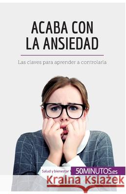 Acaba con la ansiedad: Las claves para aprender a controlarla 50minutos 9782806299604 5minutos.Es - książka