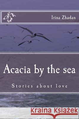 Acacia by the Sea: Stories about Love Irina Zhadan 9781544817316 Createspace Independent Publishing Platform - książka