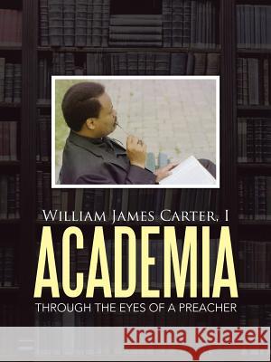 Academia: Through the Eyes of a Preacher I William James Carter 9781512718300 WestBow Press - książka