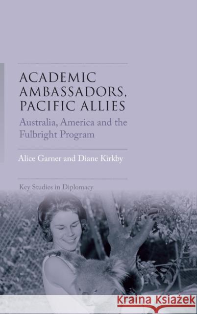 Academic ambassadors, Pacific allies: Australia, America and the Fulbright Program Garner, Alice 9781526128973 Manchester University Press - książka