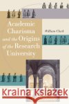 Academic Charisma and the Origins of the Research University William Clark 9780226109220 University of Chicago Press