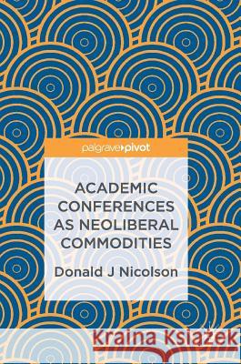 Academic Conferences as Neoliberal Commodities Donald J. Nicolson 9783319491899 Palgrave MacMillan - książka