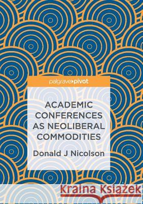 Academic Conferences as Neoliberal Commodities Donald J. Nicolson 9783319840994 Palgrave MacMillan - książka