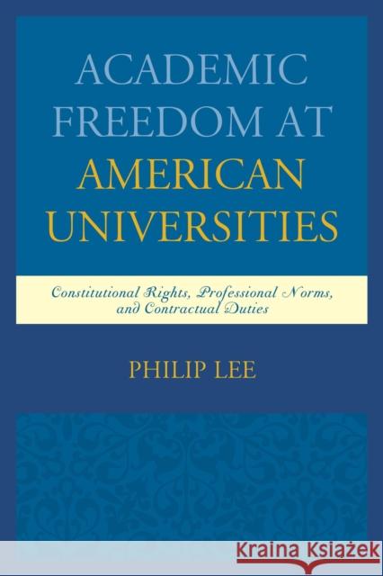 Academic Freedom at American Universities: Constitutional Rights, Professional Norms, and Contractual Duties Philip Lee 9781498501002 Lexington Books - książka