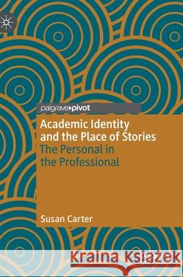 Academic Identity and the Place of Stories: The Personal in the Professional Carter, Susan 9783030436001 Palgrave Pivot - książka