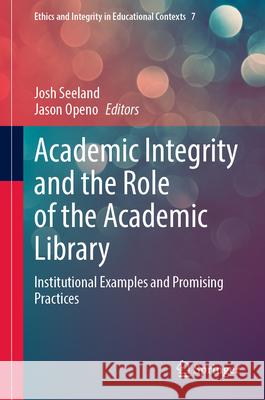 Academic Integrity and the Role of the Academic Library: Institutional Examples and Promising Practices Josh Seeland Jason Openo 9783031657306 Springer - książka