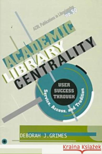 Academic Library Centrality: User Success Through Service, Access, and Tradition Grimes, Deborah J. 9780838979501 Association of College & Research Libraries - książka