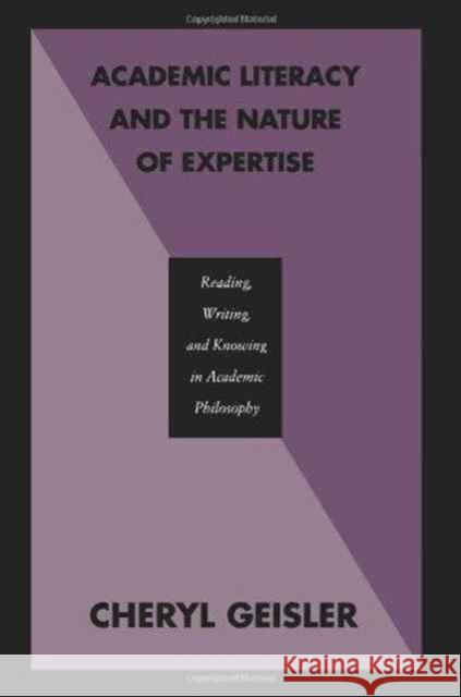 Academic Literacy and the Nature of Expertise : Reading, Writing, and Knowing in Academic Philosophy Cheryl Geisler Geisler 9780805810677 Lawrence Erlbaum Associates - książka