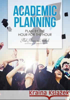 Academic Planning: Plan by the Hour for the Hour Flash Planners and Notebooks 9781683777786 Flash Planners and Notebooks - książka