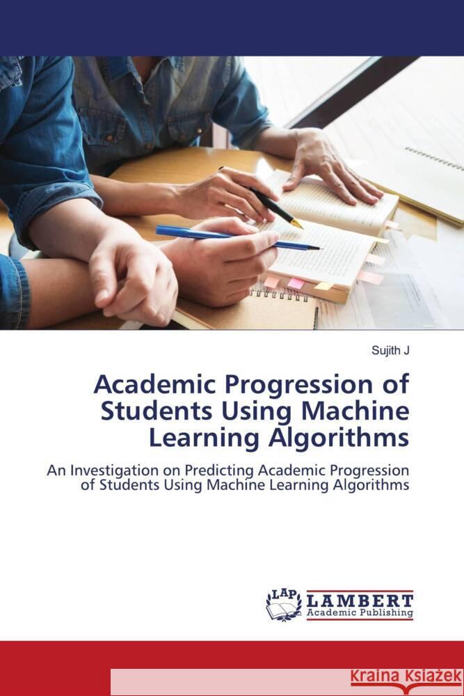 Academic Progression of Students Using Machine Learning Algorithms J, Sujith 9786204983929 LAP Lambert Academic Publishing - książka