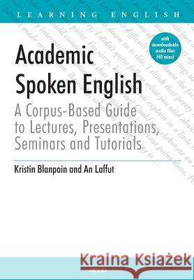 Academic Spoken English: A Corpus-based Guide to Lectures, Presentations, Seminars and Tutorials Kristin Blanpain, An Laffut 9789033476266 ACCO - książka
