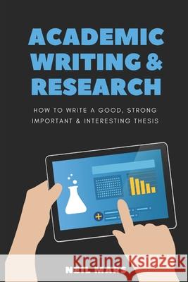 Academic Writing & Research: How to Write a Good, Strong, Important and Interesting Thesis Neil Mars 9781675151389 Independently Published - książka