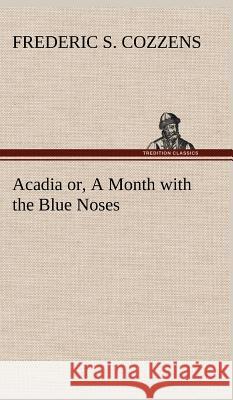Acadia or, A Month with the Blue Noses Frederic S Cozzens 9783849199135 Tredition Classics - książka