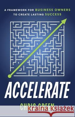 Accelerate: A Framework for Business Owners to Create Lasting Success Chris Green 9781923403925 Chris Green - książka