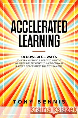 Accelerated Learning: 18 Powerful Ways to Learn Anything Superfast! Improve Your Memory Efficiency. Think Bigger and Succeed Bigger! Great t Tony Bennis 9781086162721 Independently Published - książka