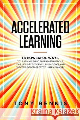 Accelerated Learning: 18 Powerful Ways to Learn Anything Superfast! Improve Your Memory Efficiency. Think Bigger and Succeed Bigger! Great t Tony Bennis 9781922320513 Vaclav Vrbensky - książka