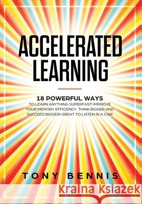 Accelerated Learning: 18 Powerful Ways to Learn Anything Superfast! Improve Your Memory Efficiency. Think Bigger and Succeed Bigger! Great to Listen in a Car! Tony Bennis 9781922320889 Vaclav Vrbensky - książka