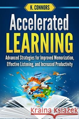 Accelerated Learning: Advanced Strategies for Improved Memorization, Effective Listening, and Increased Productivity K. Connors 9781729014134 Independently Published - książka