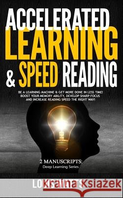 Accelerated Learning & Speed Reading: 2 Manuscripts: Be a Learning Machine & Get More Done in Less Time! Boost Your Memory Ability, Develop Sharp Focu Louis Watts 9781727402377 Createspace Independent Publishing Platform - książka