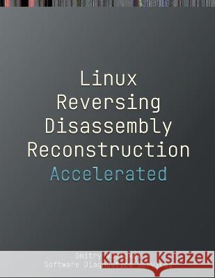 Accelerated Linux Disassembly, Reconstruction and Reversing: Training Course Transcript and GDB Practice Exercises with Memory Cell Diagrams Dmitry Vostokov Software Diagnostics Services 9781912636785 Opentask - książka