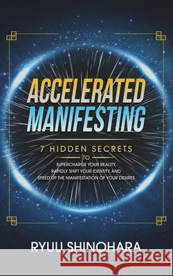 Accelerated Manifesting: 7 Hidden Secrets to Supercharge Your Reality, Rapidly Shift Your Identity, and Speed Up the Manifestation of Your Desi Ryuu Shinohara 9781954596115 Omen Publishing - książka