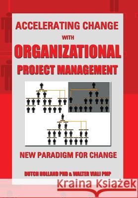 Accelerating Change with Organizational Project Management: The New Paradigm for Change Dutch Holland, PhD, Walter Viali Pmp, Dutch Holland, PhD 9781483679471 Xlibris - książka