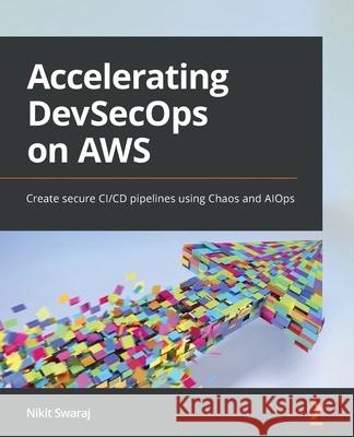 Accelerating DevSecOps on AWS: Create secure CI/CD pipelines using Chaos and AIOps Nikit Swaraj 9781803248608 Packt Publishing - książka