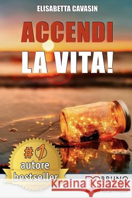 Accendi La Vita!: Tecniche e Strategie Pratiche Per Prendere In Mano La Tua Vita, Affrontare Le Tue Paure Quotidiane e Vivere Di Tutto C Elisabetta Cavasin 9788861748095 Bruno Editore - książka