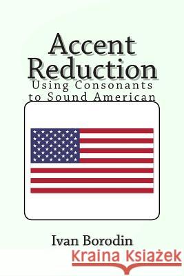 Accent Reduction: Using Consonants to Sound American Ivan Borodin 9781493648313 Createspace - książka